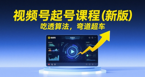 视频号起号课程（新版），吃透算法，弯道超车-辰风资源站