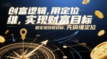 创富逻辑，用定位思维实现财富目标，想实现创收目标，先搞懂定位-辰风资源站