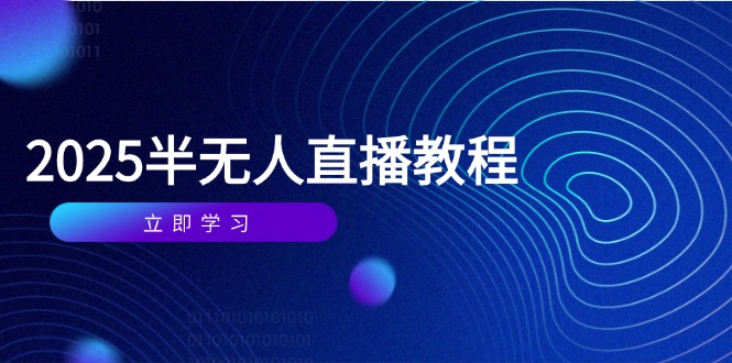 （14662期）半无人直播课(2025/4月) 基础到实操全覆盖，选品/剪辑/直播搭建与话术训练-辰风资源站