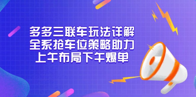 （13828期）多多三联车玩法详解，全系抢车位策略助力，上午布局下午爆单-慕云辰风博客