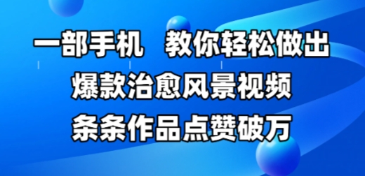 一部手机，教你轻松做出爆款治愈风景视频，条条作品点赞破W-辰风资源站