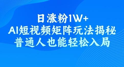 日涨粉1W+，AI短视频矩阵玩法揭秘，普通人也能轻松入局-慕云辰风博客