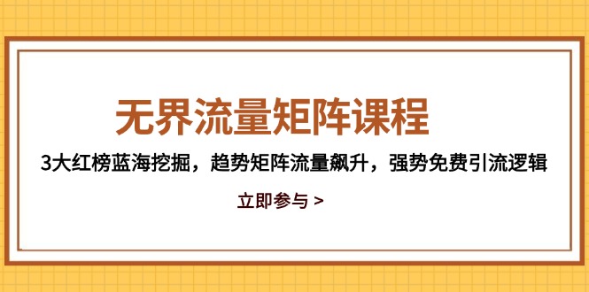 （14763期）无界流量矩阵课程，3大红榜蓝海挖掘，趋势矩阵流量飙升，强势免费引流逻辑-辰风资源站