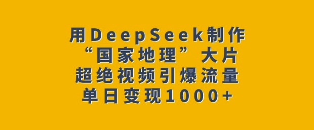 用DeepSeek制作“国家地理”大片，超绝视频引爆流量，单日变现多张-慕云辰风博客