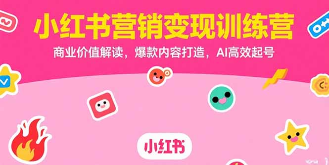 （15409期）小红书营销变现训练营，商业价值解读，爆款内容打造，AI高效起号-辰风资源站