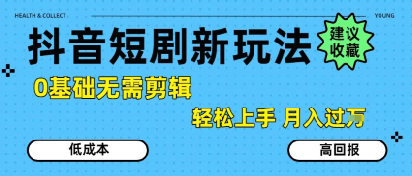 抖音短剧拉新新玩法，0基础无需剪辑，简单上手，轻松月入过W-辰风资源站