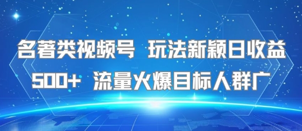名著类视频号 玩法新颖日收益500+ 流量火爆目标人群广-辰风资源站