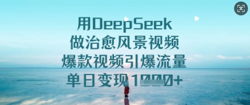 用DeepSeek做治愈风景视频，爆款视频引爆流量，单日变现多张-慕云辰风博客