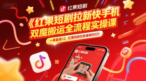 红果短剧拉新快手手机双魔法搬运全流程实操课，一单最高12，红果短剧拉新重磅回归-辰风资源站