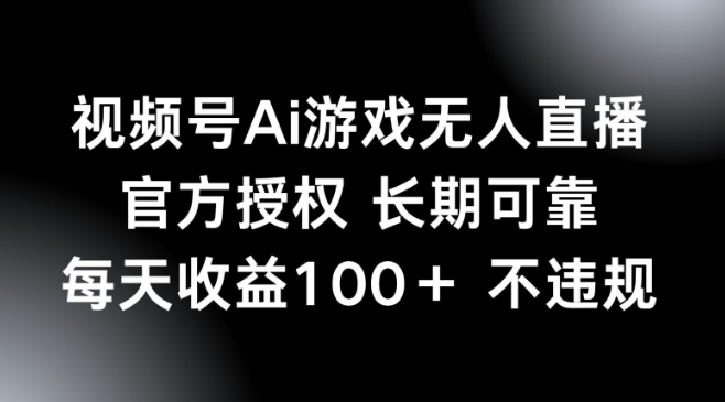 视频号AI游戏无人直播，官方授权 长期可靠，每天收益100+不违规-辰风资源站