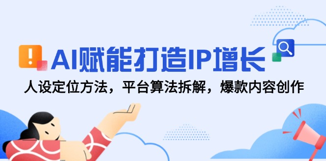 （14911期）AI赋能打造IP增长，人设定位方法，平台算法拆解，爆款内容创作-辰风资源站