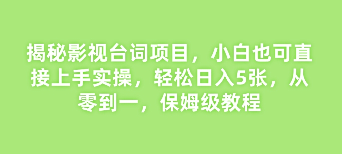 揭秘影视台词项目，小白也可直接上手实操，轻松日入5张，从零到一，保姆级教程-慕云辰风博客