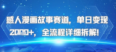 感人漫画故事赛道，单日变现多张，全流程详细拆解!【附详细教程】-辰风资源站