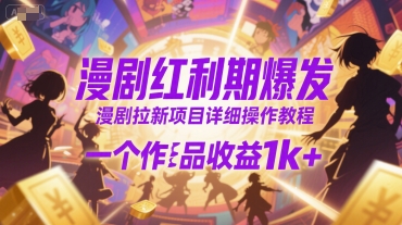 漫剧红利期爆发，漫剧拉新项目详细操作教程，一个作品收益1k+-辰风资源站