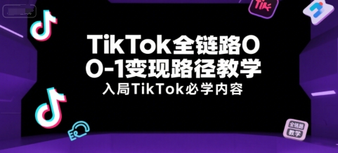 TikTok全链路0-1变现路径教学，入局TikTok必学内容-辰风资源站