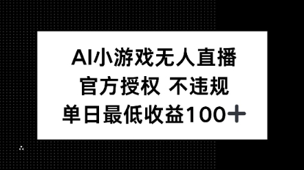 AI小游戏无人直播，官方授权 不违规，单日最低收益100+-慕云辰风博客