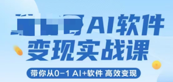 AI软件变现实战课，带你从0-1 Al+软件 高效变现-辰风资源站