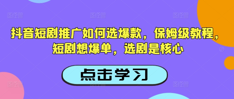 抖音短剧推广如何选爆款，保姆级教程，短剧想爆单，选剧是核心-慕云辰风博客