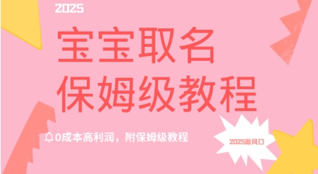 2025新风口项目宝宝取名，0成本高利润，附保姆级教程-慕云辰风博客