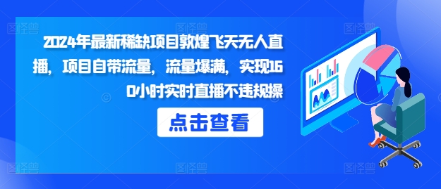 2024年最新稀缺项目敦煌飞天无人直播，项目自带流量，流量爆满，实现160小时实时直播不违规操-慕云辰风博客