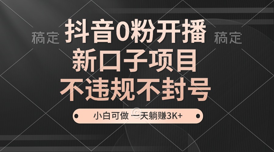 （13301期）抖音0粉开播，新口子项目，不违规不封号，小白可做，一天躺赚3K+-慕云辰风博客