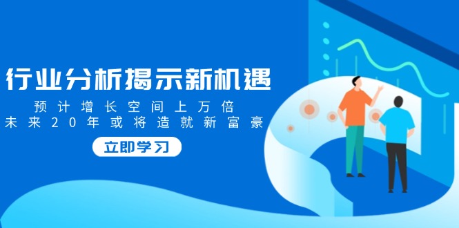 （14176期）行业分析揭示新机遇，预计增长空间上万倍，未来20年或将造就新富豪-慕云辰风博客