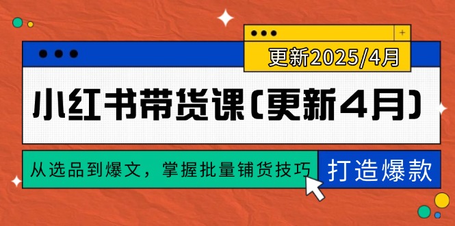 （14661期）小红书带货课(更新4月)，从选品到爆文，掌握批量铺货技巧，0到1打造爆款-辰风资源站