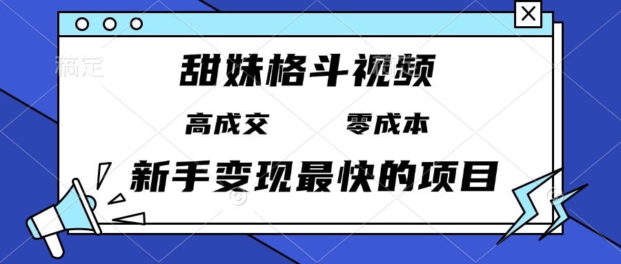 （13561期）甜妹格斗视频，高成交零成本，，谁发谁火，新手变现最快的项目，日入3000+-慕云辰风博客