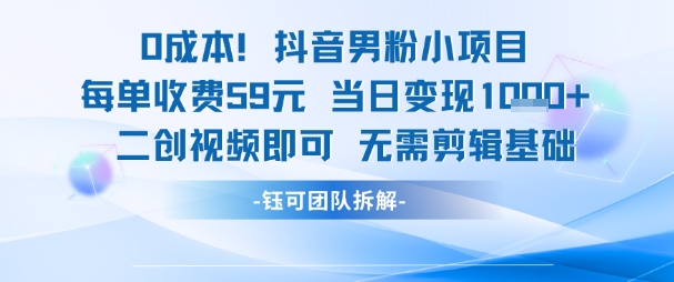 0成本，抖音男粉小项目 每单收费59元当日变现1k+ 二创视频即可无需剪辑基础-辰风资源站