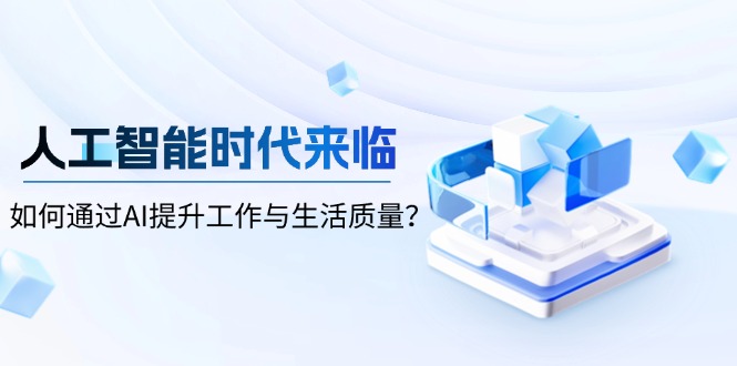 （13930期）人工智能时代来临，如何通过AI提升工作与生活质量？-慕云辰风博客