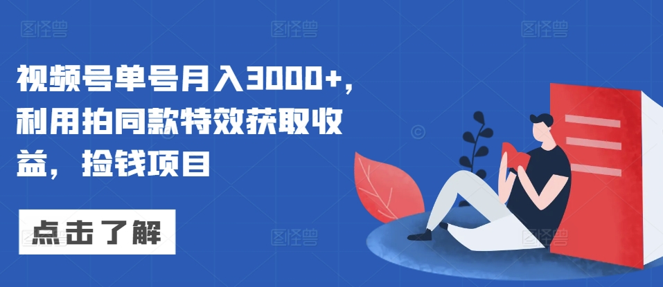 视频号单号月入3000+，利用拍同款特效获取收益，捡钱项目-慕云辰风博客