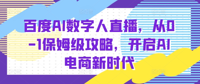 百度AI数字人直播带货，从0-1保姆级攻略，开启AI电商新时代-慕云辰风博客