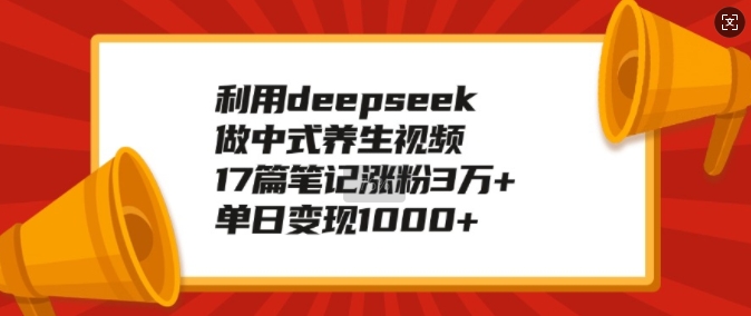 利用deepseek做中式养生视频，17篇笔记涨粉3万+，单日变现1k-慕云辰风博客