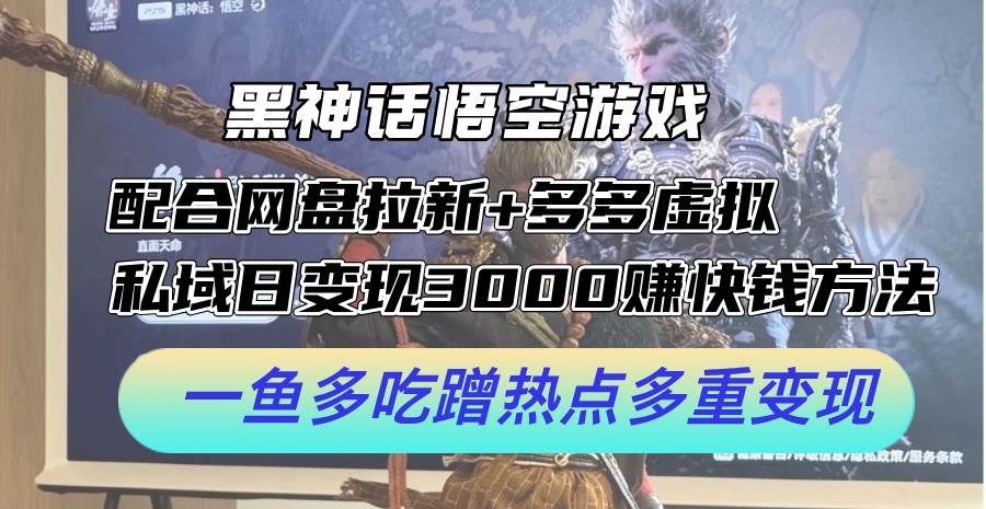 黑神话悟空游戏配合网盘拉新+多多虚拟+私域日变现3000+赚快钱方法。…-慕云辰风博客