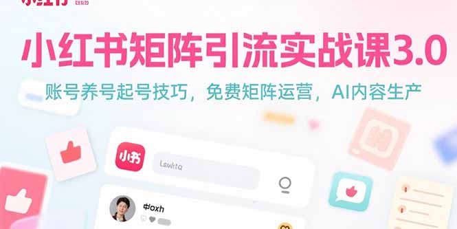 （15406期）小红书矩阵引流实战课3.0：账号养号起号技巧，免裴矩阵运营，AI内容生产-辰风资源站