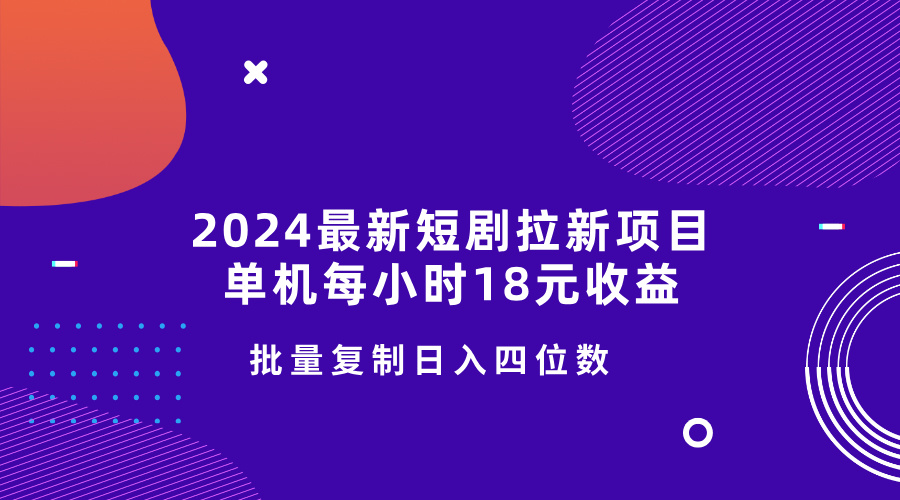 2024最新短剧拉新项目，单机每小时18元收益，操作简单无限制，批量复制日入四位数-慕云辰风博客