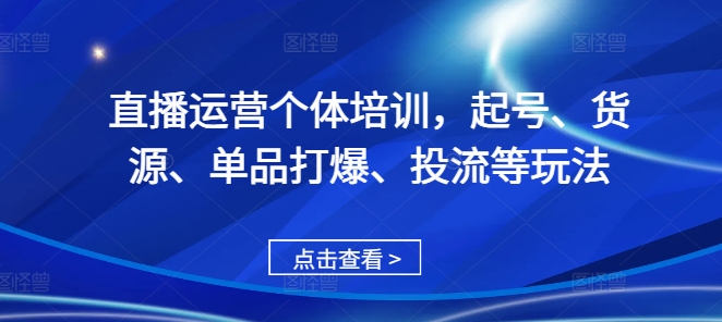 直播运营个体培训，起号、货源、单品打爆、投流等玩法-慕云辰风博客