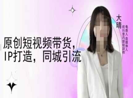 原创短视频带货，IP打造，同城引流-大晴自媒体教程-慕云辰风博客