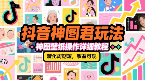 抖音神图君玩法，神图壁纸操作详细教程，转化周期短，收益可观-辰风资源站