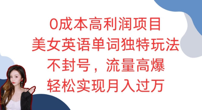 0成本高利润项目，美女英语单词独特玩法，不封号，流量高爆，轻松实现月入过W-慕云辰风博客