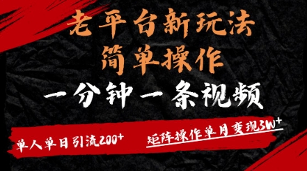 老平台，新玩法，简单操作，一分钟一条视频，单人单人引流200+矩阵操作，单月变现过w-慕云辰风博客