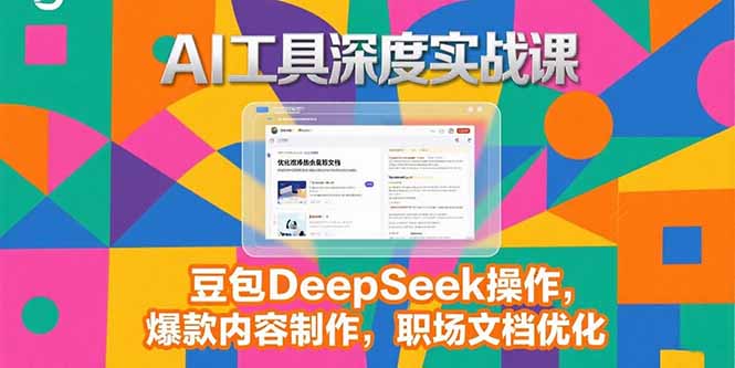 （15372期）2025AI工具深度实战课，豆包DeepSeek操作，爆款内容制作，职场文档优化-辰风资源站