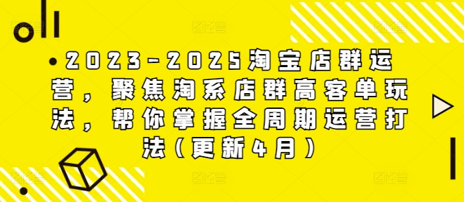 2023-2025淘宝店群运营，聚焦淘系店群高客单玩法，帮你掌握全周期运营打法(更新4月)-辰风资源站