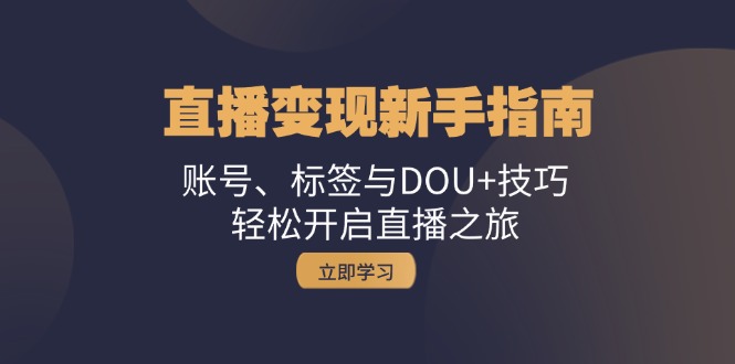 （13070期）直播变现新手指南：账号、标签与DOU+技巧，轻松开启直播之旅-慕云辰风博客