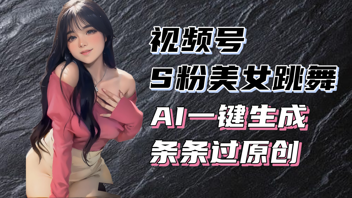 （13531期）揭秘视频号S粉美女跳舞赛道，一键生成原创视频，收益翻倍！-慕云辰风博客