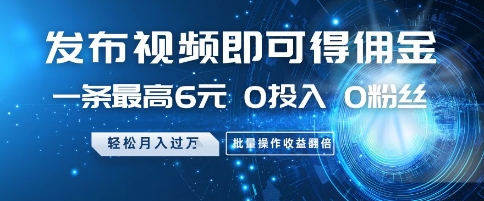发布视频即可得佣金，一条最高6元，0投入 0粉丝  会发视频就行，月入过W，批量操作收益翻倍【揭秘】-辰风资源站