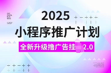 2025小程序推广计划，全新升级撸广告挂JI2.0玩法，日入多张，小白可做【揭秘】-慕云辰风博客