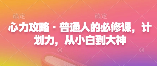 心力攻略·普通人的必修课，计划力，从小白到大神-慕云辰风博客