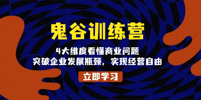 （13716期）鬼 谷 训 练 营，4大维度看懂商业问题，突破企业发展瓶颈，实现经营自由-慕云辰风博客