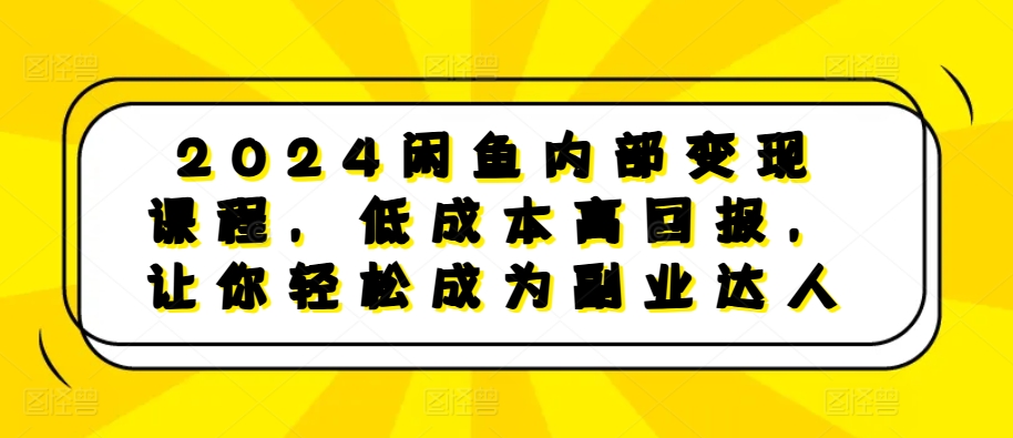 2024闲鱼内部变现课程，低成本高回报，让你轻松成为副业达人-慕云辰风博客